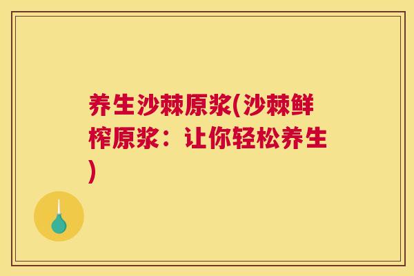 养生沙棘原浆(沙棘鲜榨原浆：让你轻松养生)
