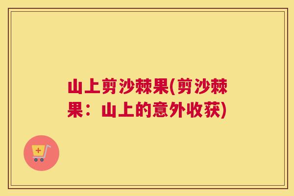 山上剪沙棘果(剪沙棘果：山上的意外收获)