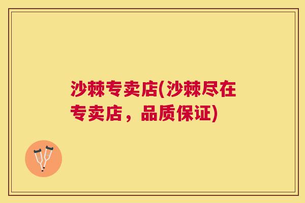 沙棘专卖店(沙棘尽在专卖店，品质保证)