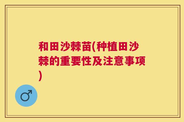 和田沙棘苗(种植田沙棘的重要性及注意事项)