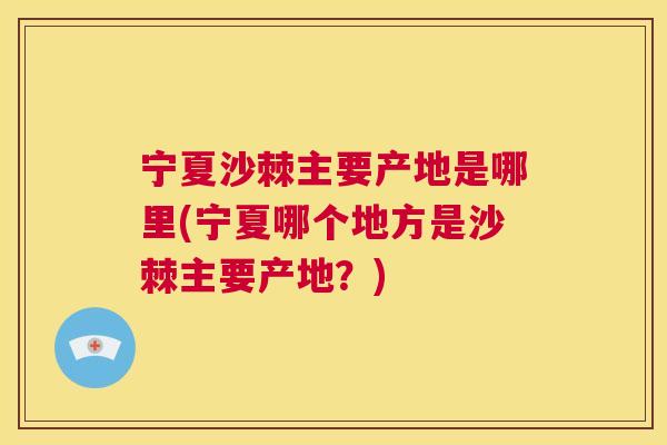 宁夏沙棘主要产地是哪里(宁夏哪个地方是沙棘主要产地？)