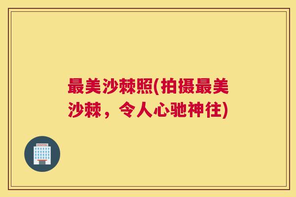 最美沙棘照(拍摄最美沙棘，令人心驰神往)
