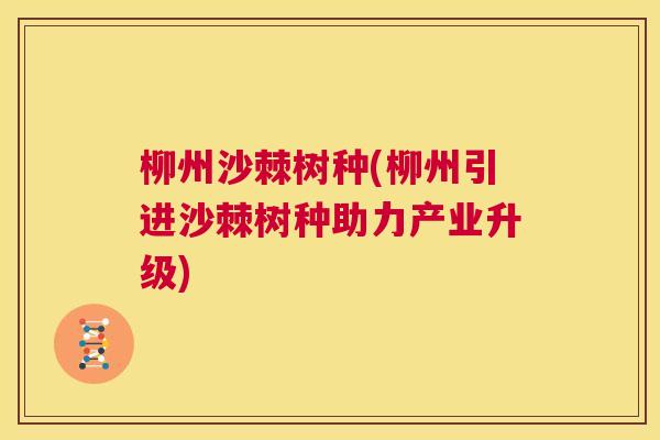 柳州沙棘树种(柳州引进沙棘树种助力产业升级)