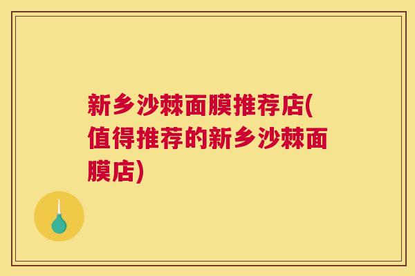 新乡沙棘面膜推荐店(值得推荐的新乡沙棘面膜店)