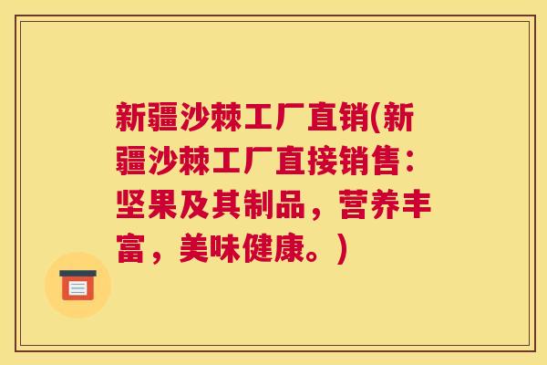 新疆沙棘工厂直销(新疆沙棘工厂直接销售：坚果及其制品，营养丰富，美味健康。)