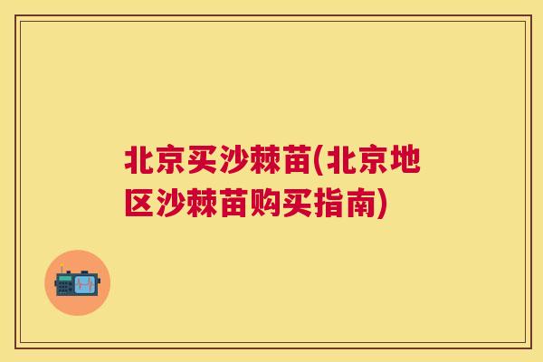 北京买沙棘苗(北京地区沙棘苗购买指南)