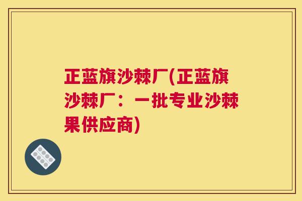 正蓝旗沙棘厂(正蓝旗沙棘厂：一批专业沙棘果供应商)