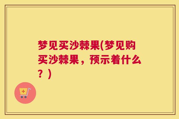 梦见买沙棘果(梦见购买沙棘果，预示着什么？)