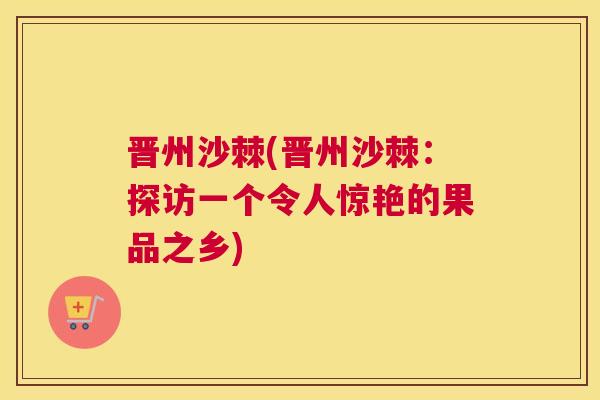 晋州沙棘(晋州沙棘：探访一个令人惊艳的果品之乡)