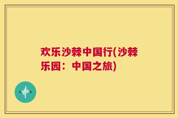 欢乐沙棘中国行(沙棘乐园：中国之旅)