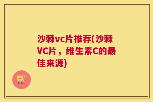沙棘vc片推荐(沙棘VC片，维生素C的最佳来源)