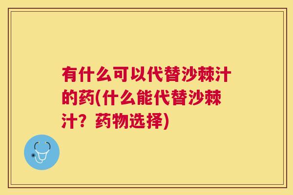 有什么可以代替沙棘汁的药(什么能代替沙棘汁？选择)