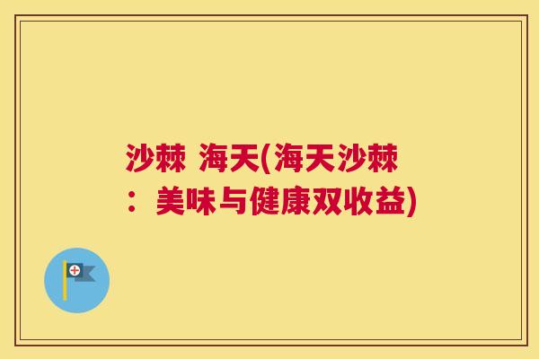 沙棘 海天(海天沙棘：美味与健康双收益)