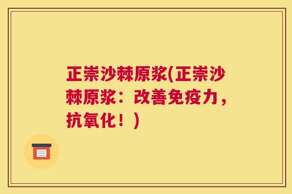 正崇沙棘原浆(正崇沙棘原浆：改善免疫力，抗氧化！)