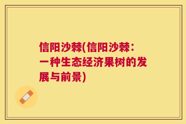 信阳沙棘(信阳沙棘：一种生态经济果树的发展与前景)