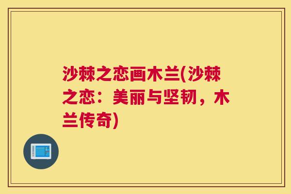 沙棘之恋画木兰(沙棘之恋：美丽与坚韧，木兰传奇)