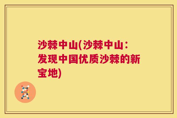 沙棘中山(沙棘中山:发现中国优质沙棘的新宝地) 沙棘中山(沙棘中山:发现中国优质沙棘的新宝地)