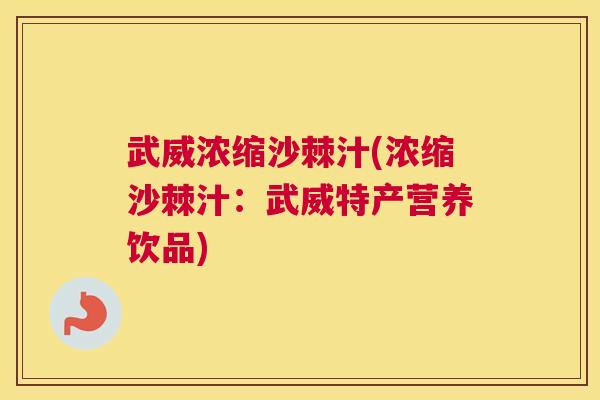 武威浓缩沙棘汁(浓缩沙棘汁：武威特产营养饮品)