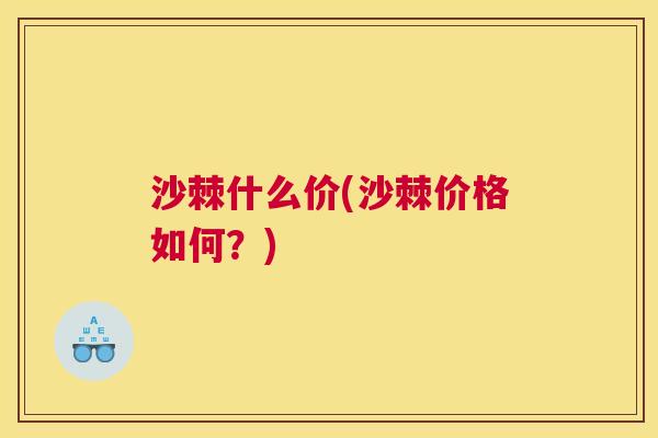 沙棘什么价(沙棘价格如何?) 沙棘什么价(沙棘价格如何?)