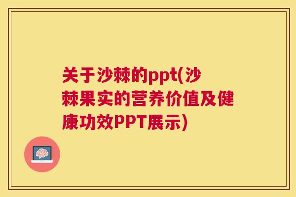 关于沙棘的ppt(沙棘果实的营养价值及健康功效PPT展示)