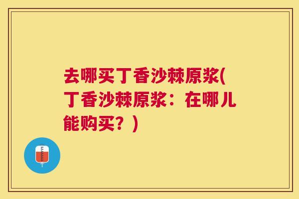 去哪买丁香沙棘原浆(丁香沙棘原浆：在哪儿能购买？)