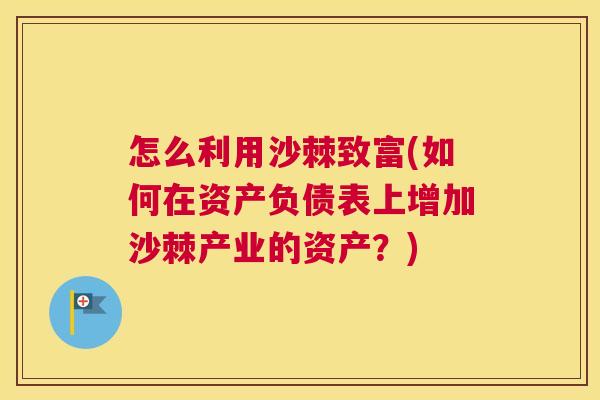 怎么利用沙棘致富(如何在资产负债表上增加沙棘产业的资产？)