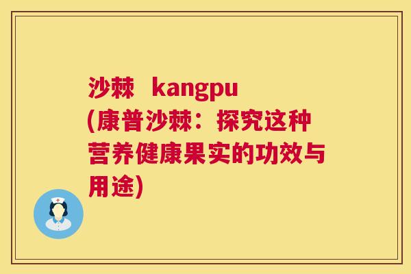 沙棘  kangpu(康普沙棘：探究这种营养健康果实的功效与用途)