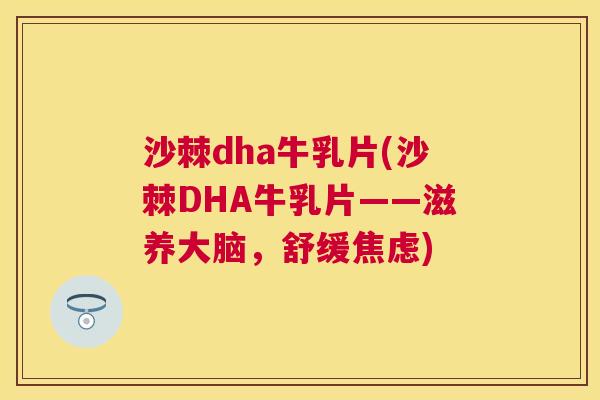 沙棘dha牛乳片(沙棘DHA牛乳片——滋养大脑，舒缓焦虑)