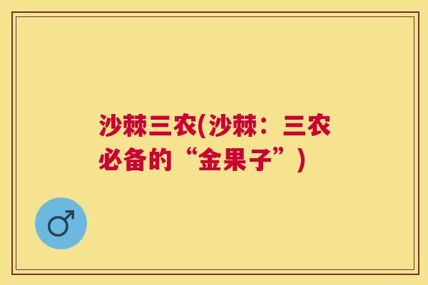 沙棘三农(沙棘：三农必备的“金果子”)