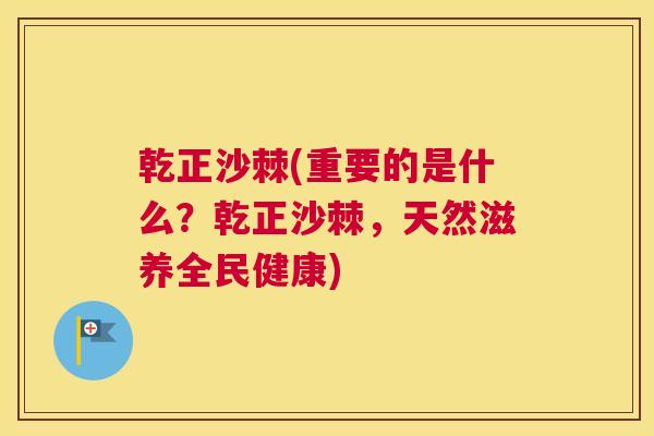 乾正沙棘(重要的是什么?乾正沙棘,天然滋养全民健康)