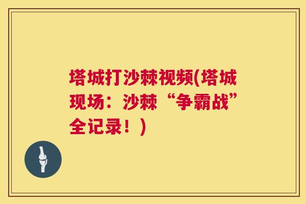 塔城打沙棘视频(塔城现场:沙棘“争霸战”全记录!) 塔城打沙棘视频(塔城现场:沙棘“争霸战”全记录!)