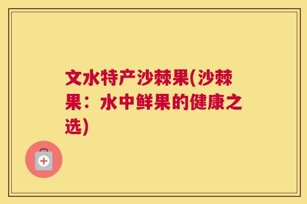 文水特产沙棘果(沙棘果：水中鲜果的健康之选)