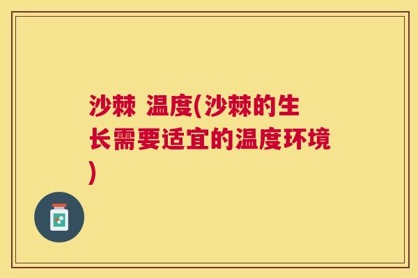 沙棘 温度(沙棘的生长需要适宜的温度环境)