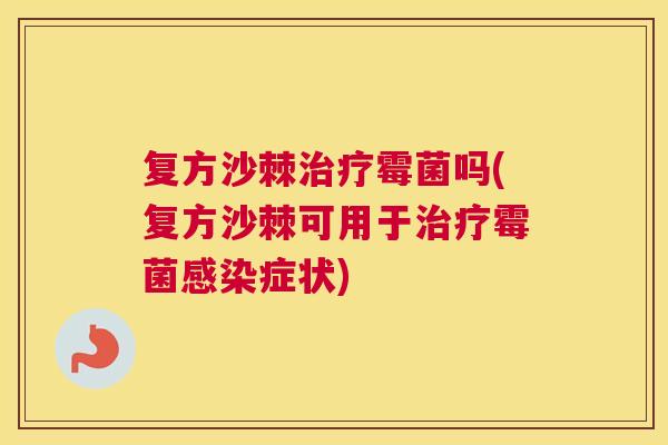 复方沙棘治疗霉菌吗(复方沙棘可用于治疗霉菌感染症状)