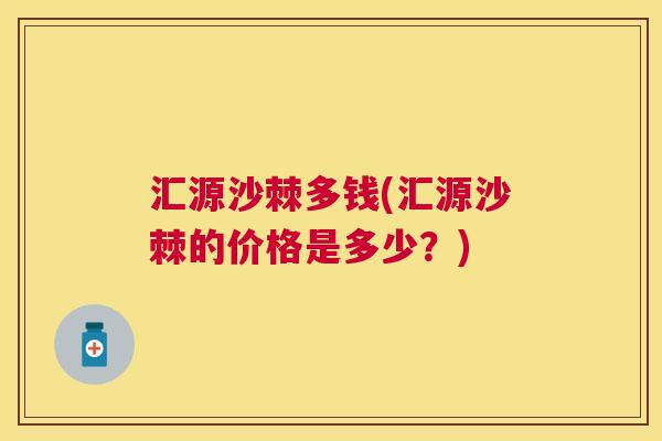 汇源沙棘多钱(汇源沙棘的价格是多少？)
