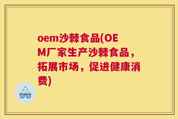 oem沙棘食品(OEM厂家生产沙棘食品，拓展市场，促进健康消费)