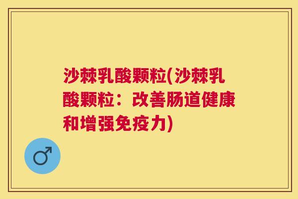 沙棘乳酸颗粒(沙棘乳酸颗粒：改善肠道健康和增强免疫力)