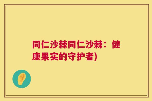同仁沙棘同仁沙棘:健康果实的守护者)