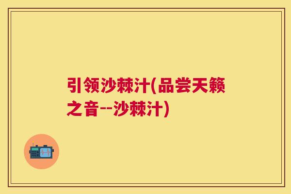 引领沙棘汁(品尝天籁之音--沙棘汁)