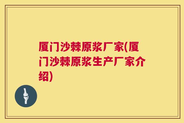 厦门沙棘原浆厂家(厦门沙棘原浆生产厂家介绍)