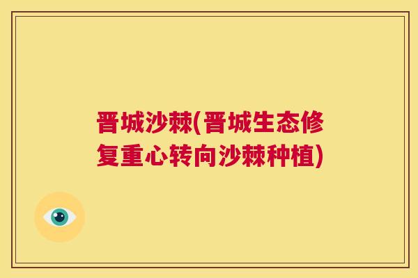 晋城沙棘(晋城生态修复重心转向沙棘种植)