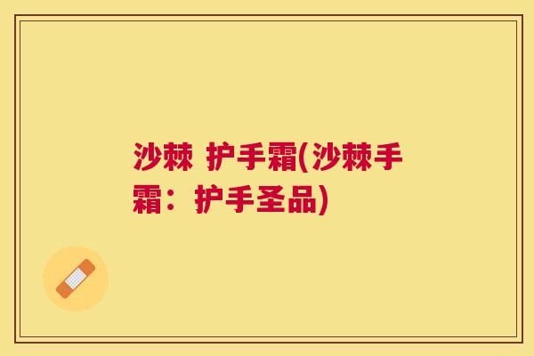 沙棘 护手霜(沙棘手霜：护手圣品)