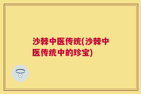 沙棘中医传统(沙棘中医传统中的珍宝)