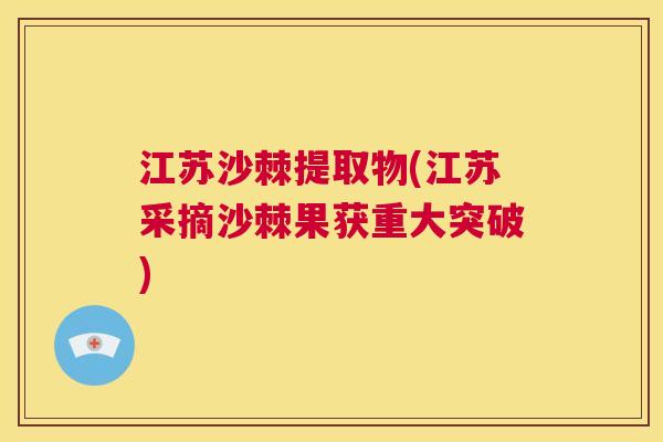 江苏沙棘提取物(江苏采摘沙棘果获重大突破)