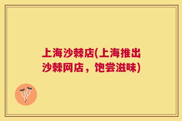 上海沙棘店(上海推出沙棘网店,饱尝滋味) 上海沙棘店(上海推出沙棘网店,饱尝滋味)