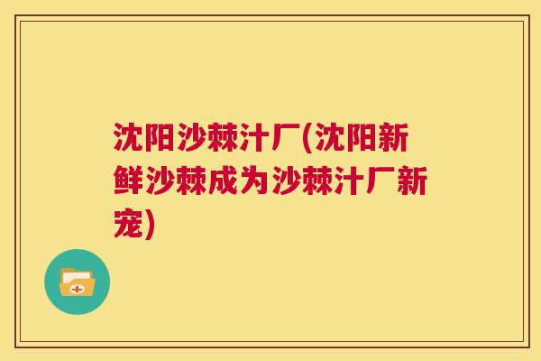 沈阳沙棘汁厂(沈阳新鲜沙棘成为沙棘汁厂新宠)