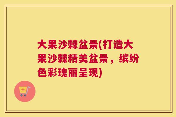 大果沙棘盆景(打造大果沙棘精美盆景，缤纷色彩瑰丽呈现)
