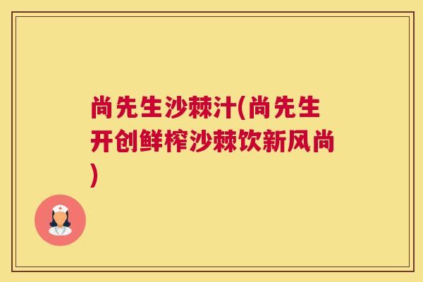 尚先生沙棘汁(尚先生开创鲜榨沙棘饮新风尚)