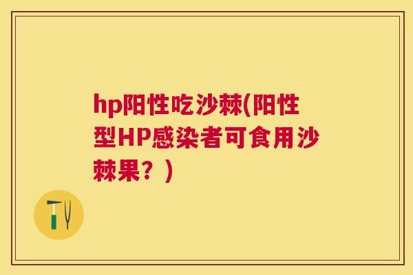 hp阳性吃沙棘(阳性型HP感染者可食用沙棘果?)