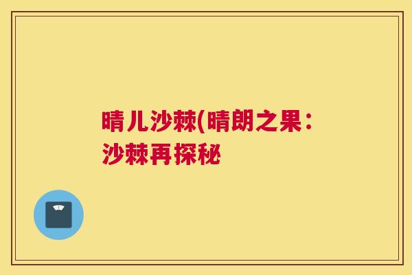 晴儿沙棘(晴朗之果：沙棘再探秘